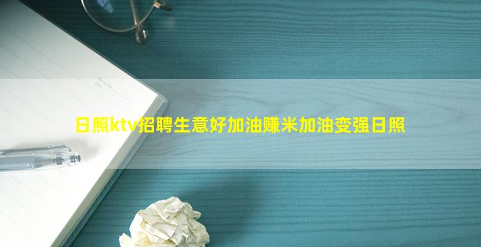 日照ktv招聘生意好加油赚米加油变强日照